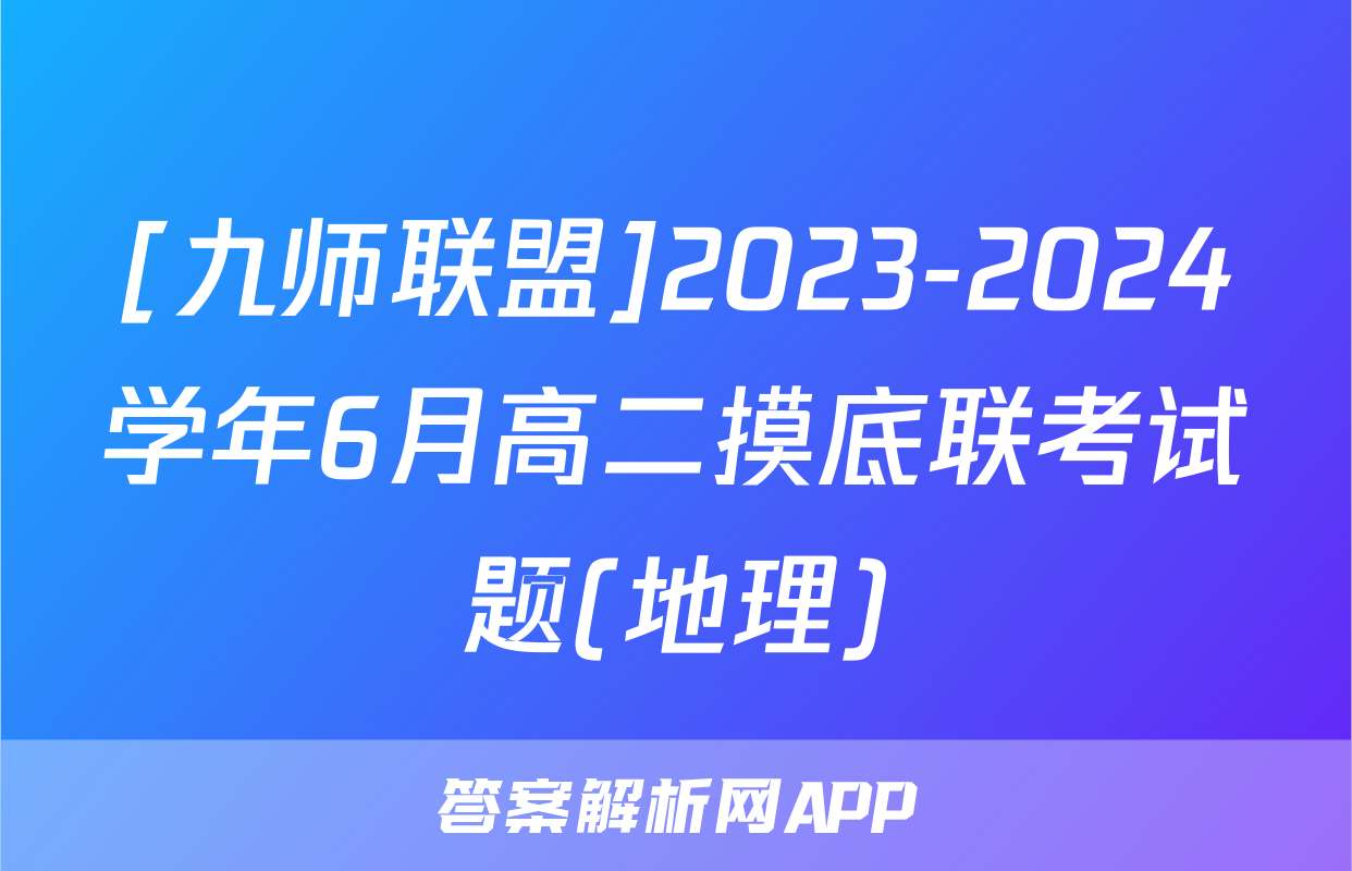 [九师联盟]2023-2024学年6月高二摸底联考试题(地理)