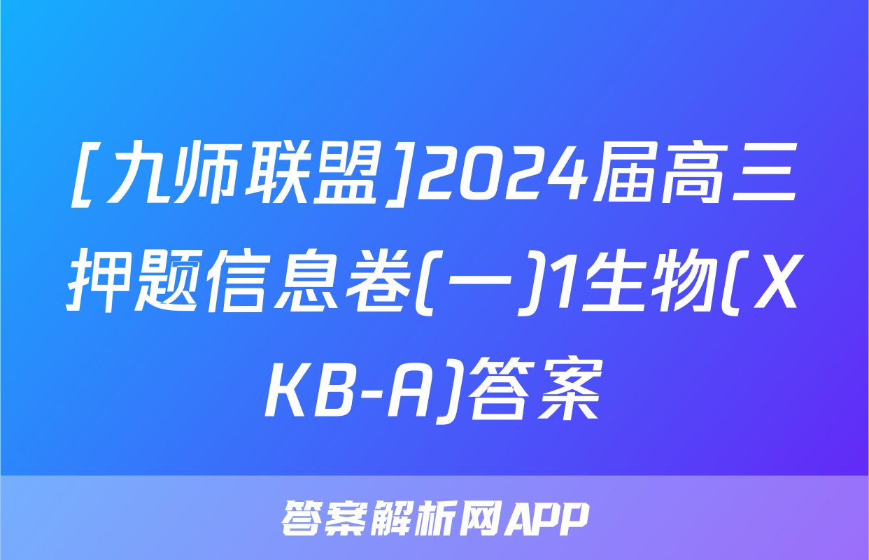 [九师联盟]2024届高三押题信息卷(一)1生物(XKB-A)答案