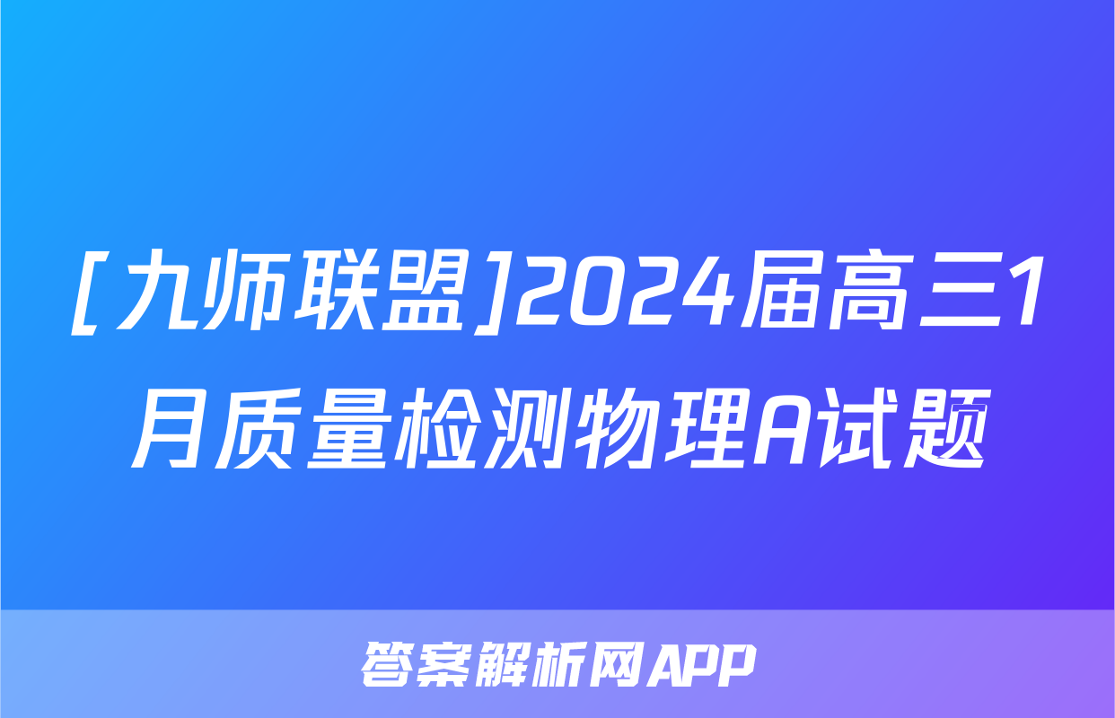 [九师联盟]2024届高三1月质量检测物理A试题