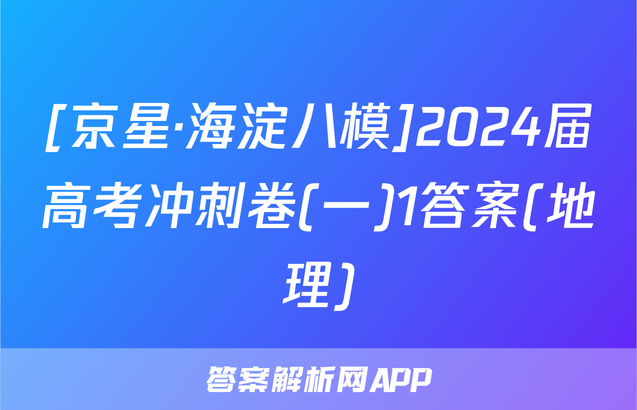[京星·海淀八模]2024届高考冲刺卷(一)1答案(地理)