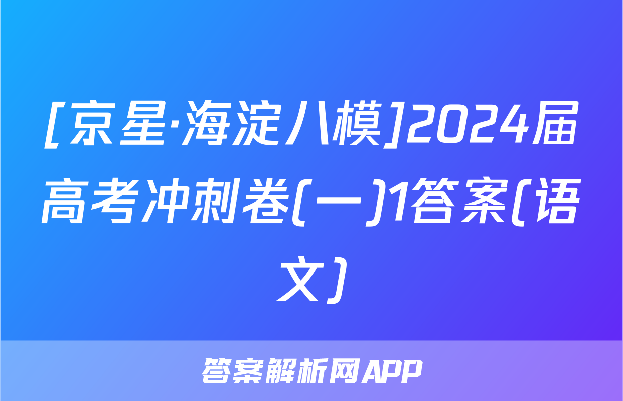 [京星·海淀八模]2024届高考冲刺卷(一)1答案(语文)