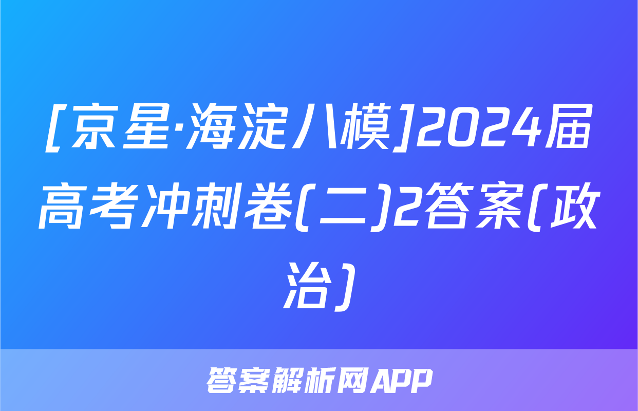 [京星·海淀八模]2024届高考冲刺卷(二)2答案(政治)