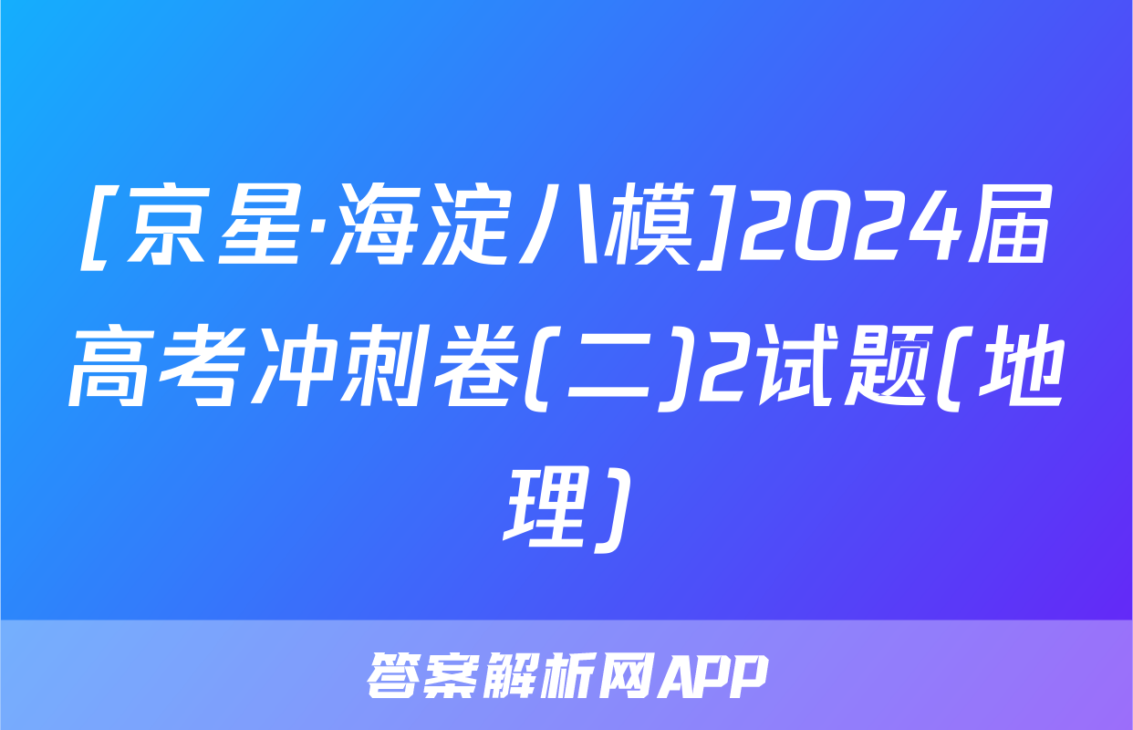 [京星·海淀八模]2024届高考冲刺卷(二)2试题(地理)
