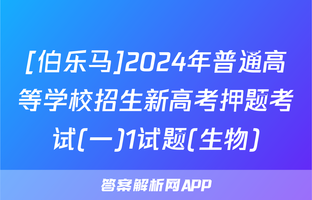 [伯乐马]2024年普通高等学校招生新高考押题考试(一)1试题(生物)