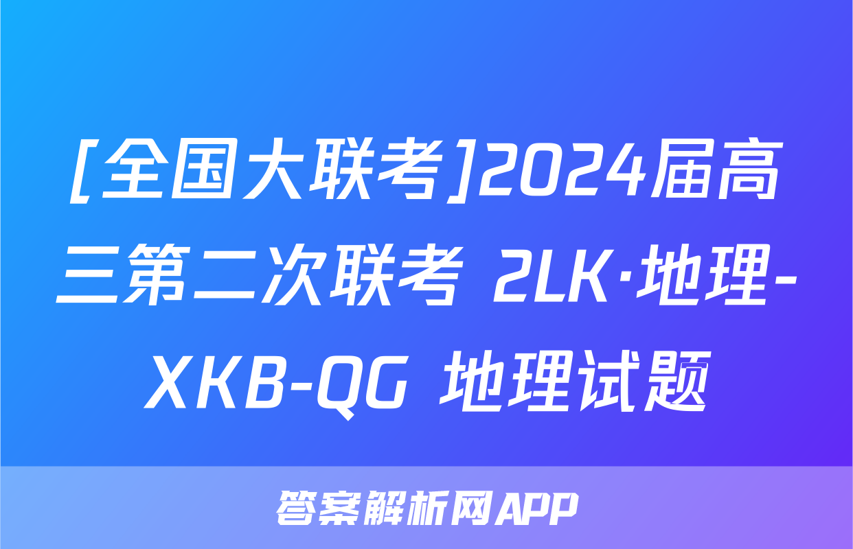 [全国大联考]2024届高三第二次联考 2LK·地理-XKB-QG 地理试题
