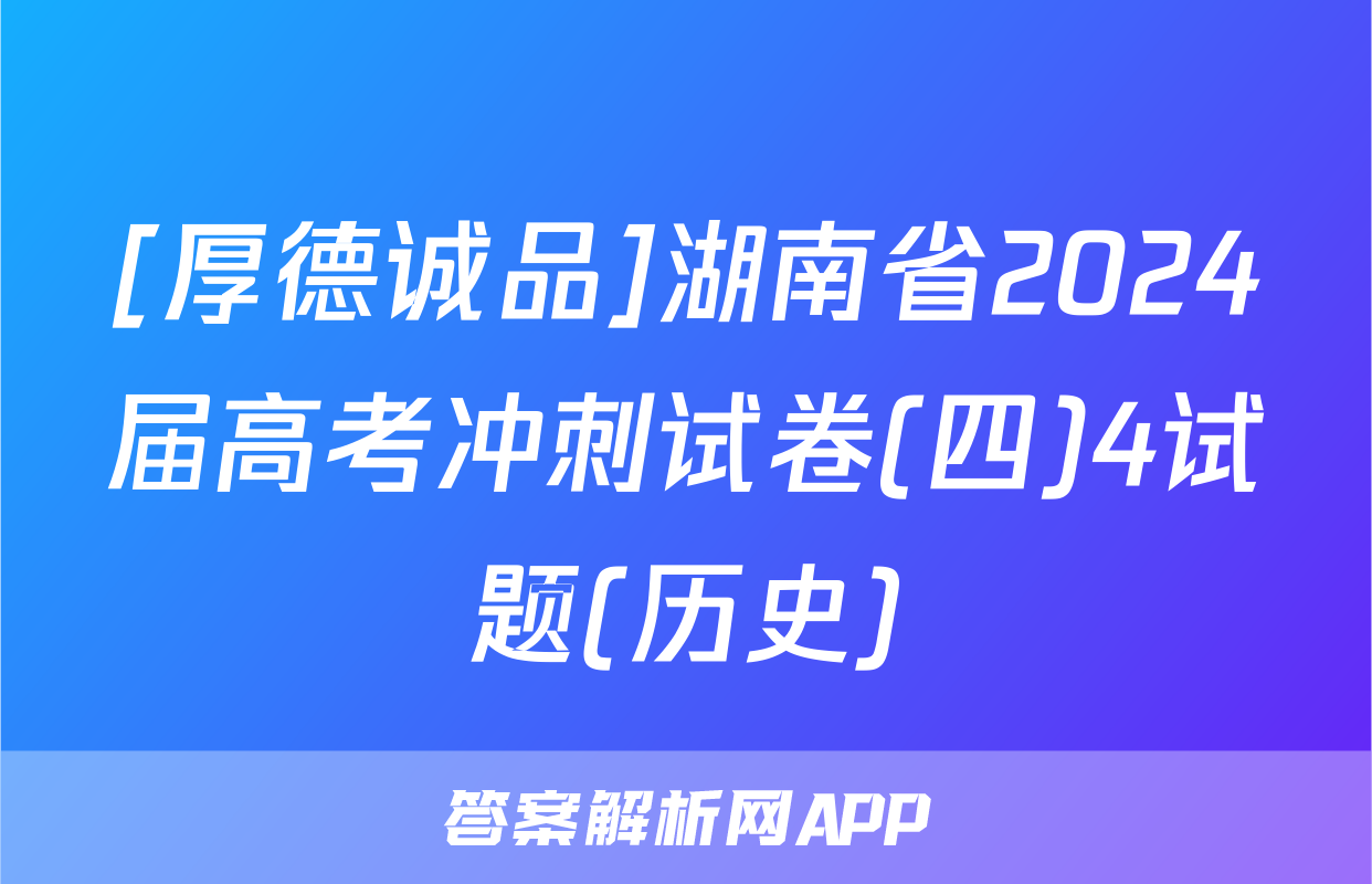 [厚德诚品]湖南省2024届高考冲刺试卷(四)4试题(历史)