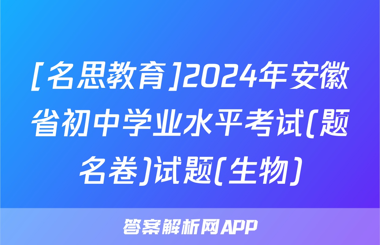 [名思教育]2024年安徽省初中学业水平考试(题名卷)试题(生物)