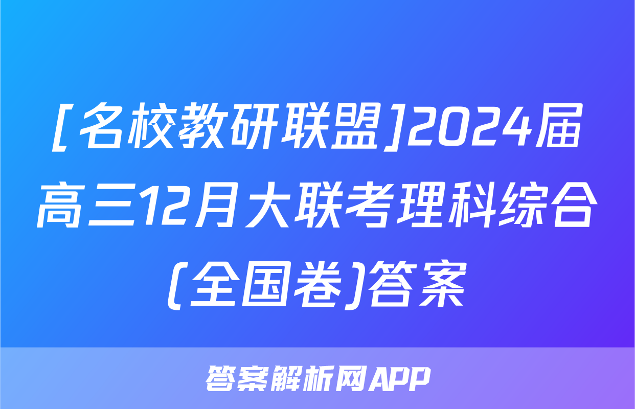 [名校教研联盟]2024届高三12月大联考理科综合(全国卷)答案