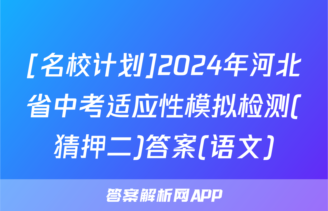 [名校计划]2024年河北省中考适应性模拟检测(猜押二)答案(语文)