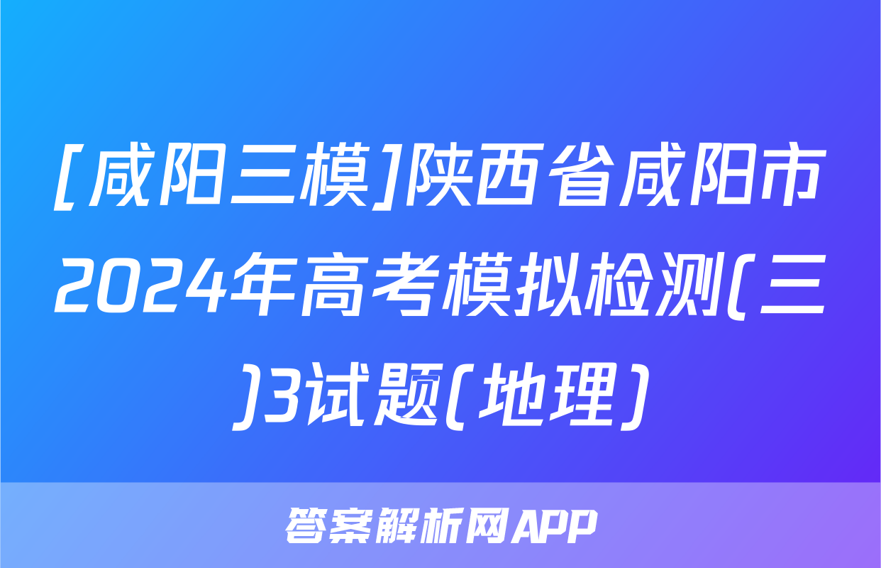 [咸阳三模]陕西省咸阳市2024年高考模拟检测(三)3试题(地理)