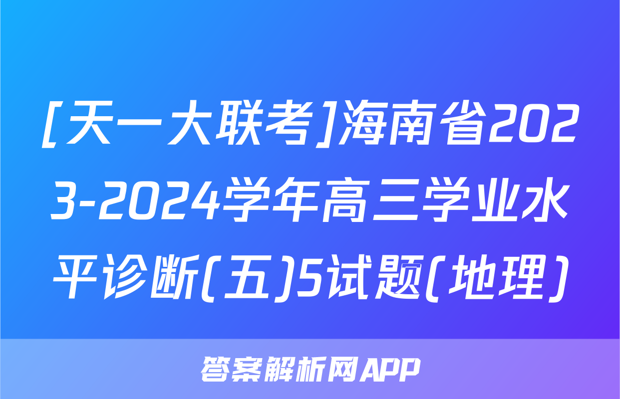 [天一大联考]海南省2023-2024学年高三学业水平诊断(五)5试题(地理)