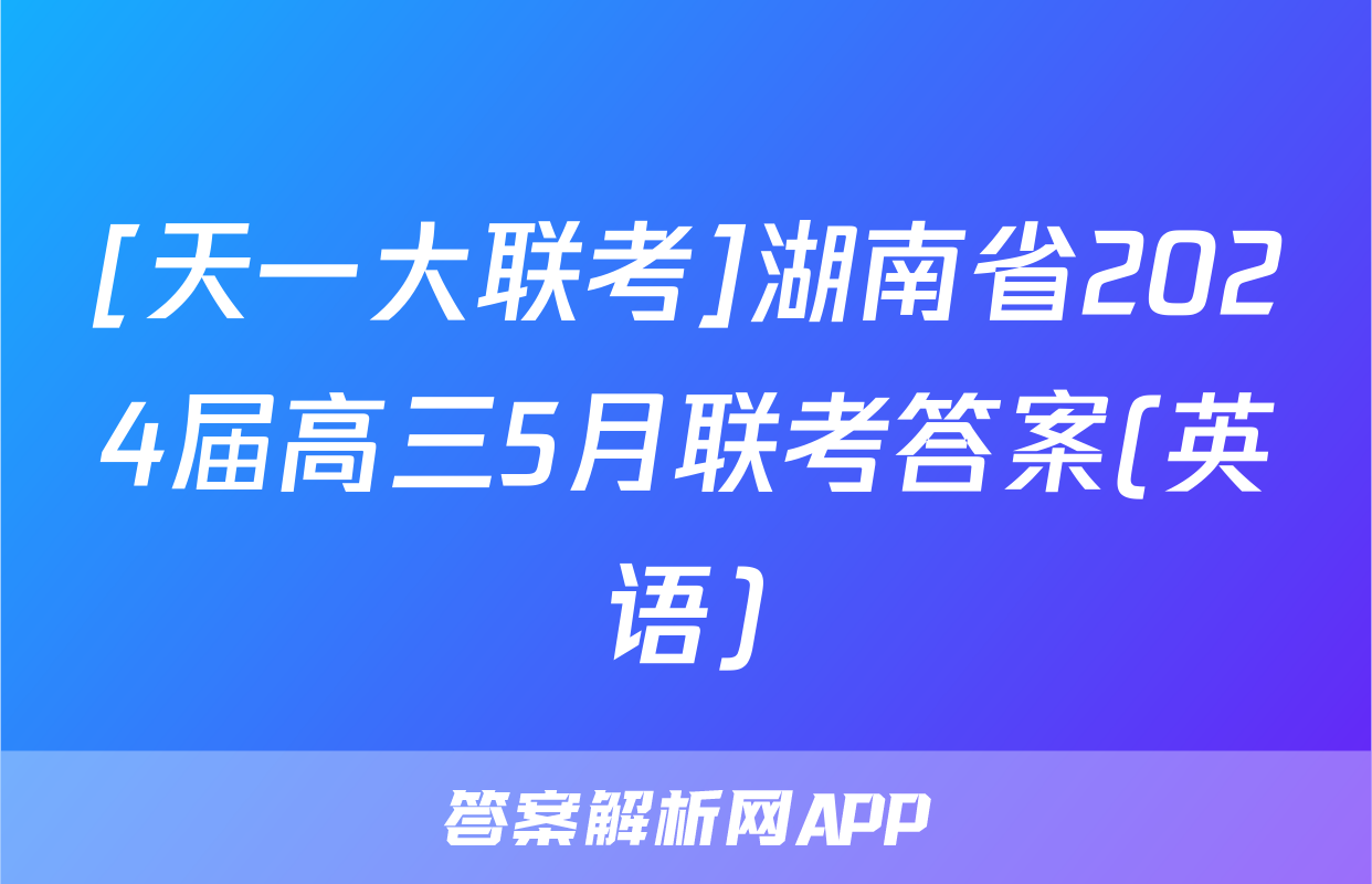 [天一大联考]湖南省2024届高三5月联考答案(英语)