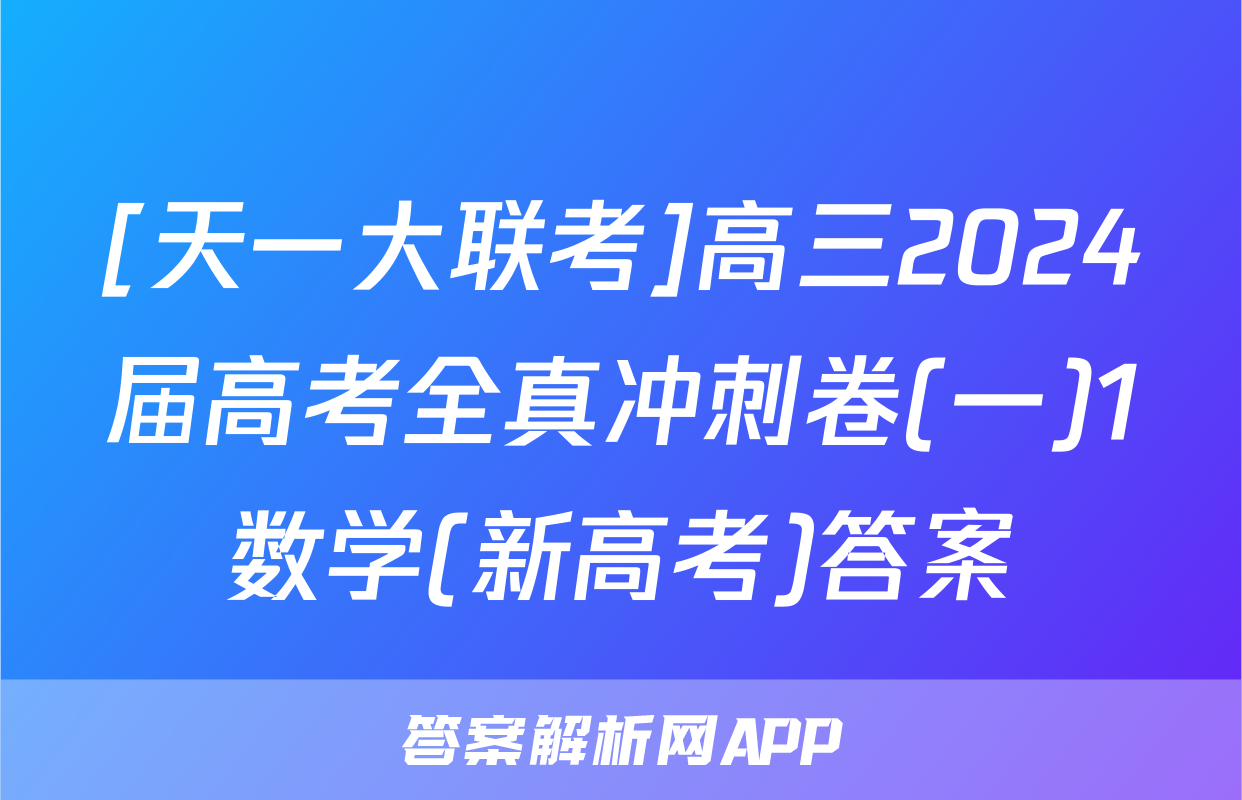 [天一大联考]高三2024届高考全真冲刺卷(一)1数学(新高考)答案