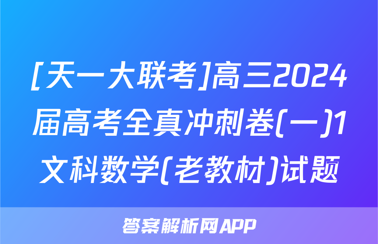 [天一大联考]高三2024届高考全真冲刺卷(一)1文科数学(老教材)试题