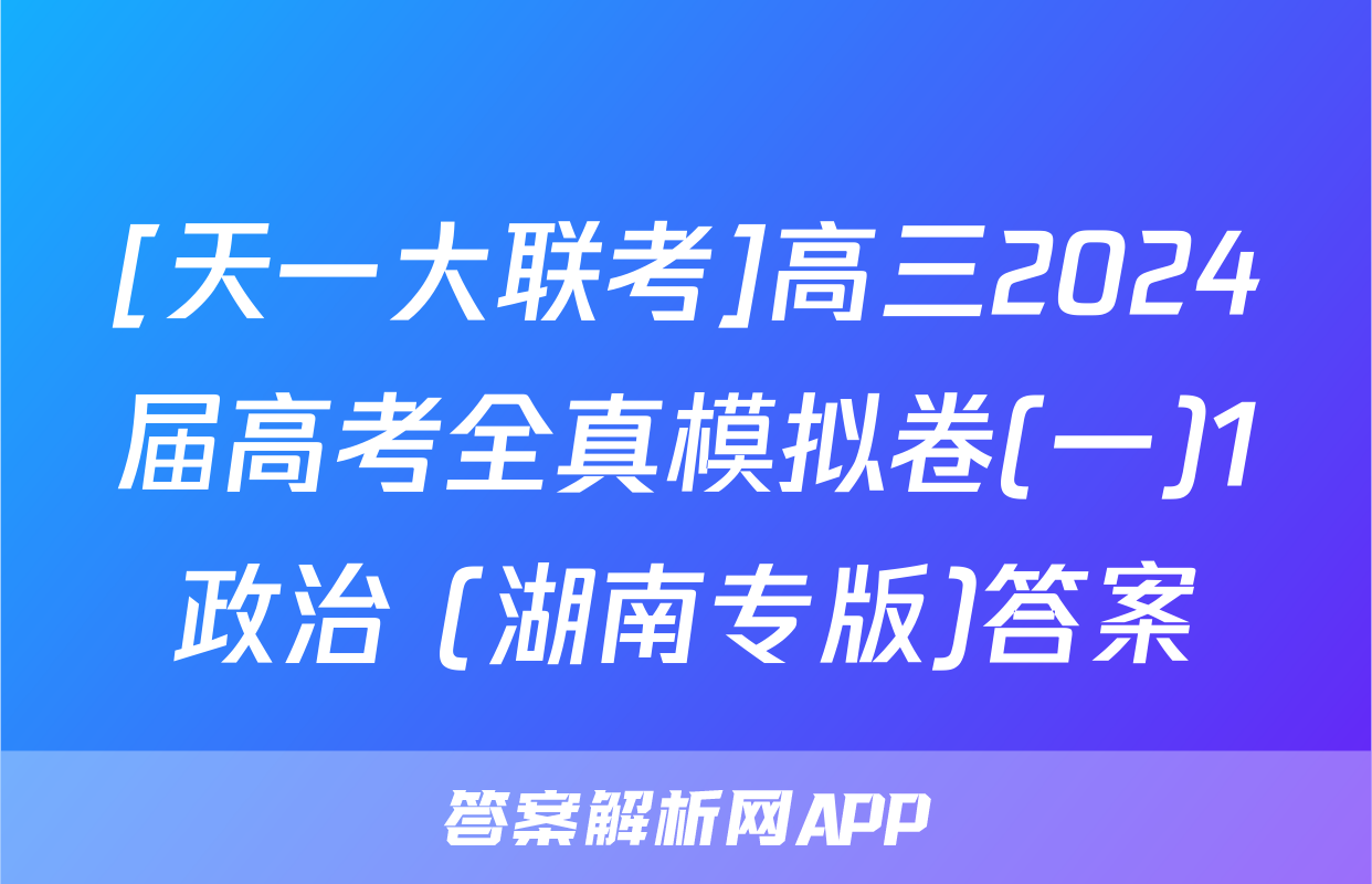 [天一大联考]高三2024届高考全真模拟卷(一)1政治 (湖南专版)答案
