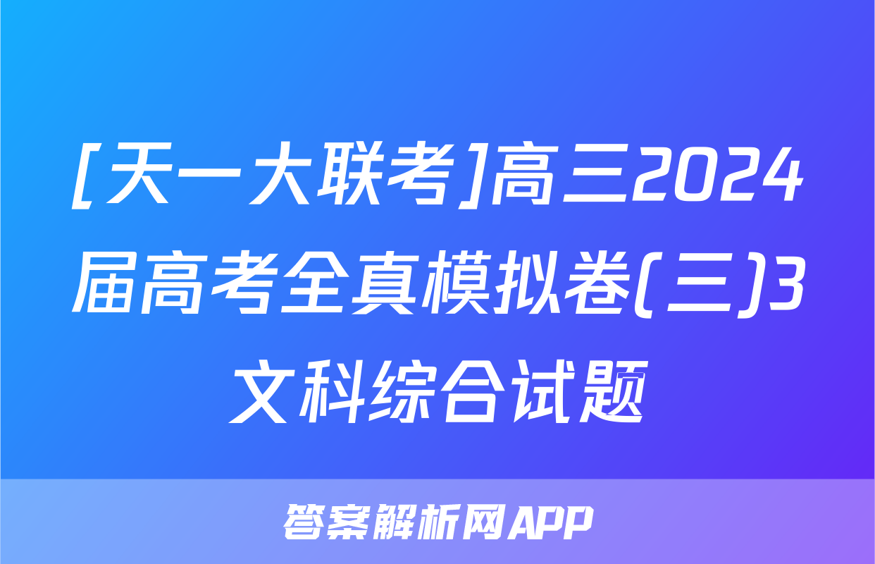 [天一大联考]高三2024届高考全真模拟卷(三)3文科综合试题