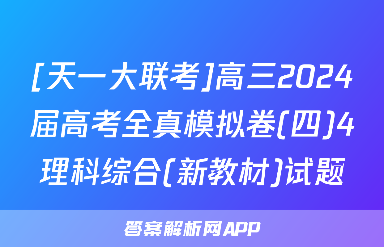 [天一大联考]高三2024届高考全真模拟卷(四)4理科综合(新教材)试题