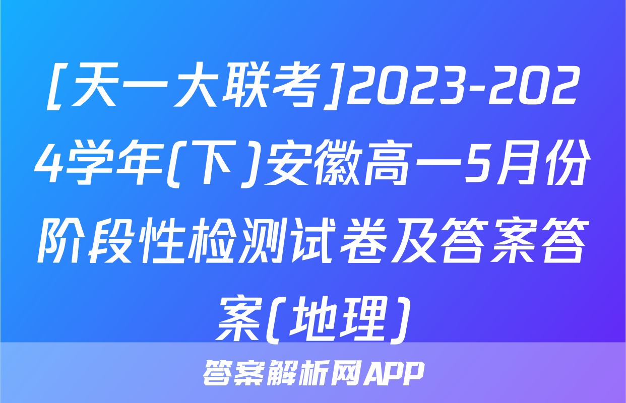 [天一大联考]2023-2024学年(下)安徽高一5月份阶段性检测试卷及答案答案(地理)