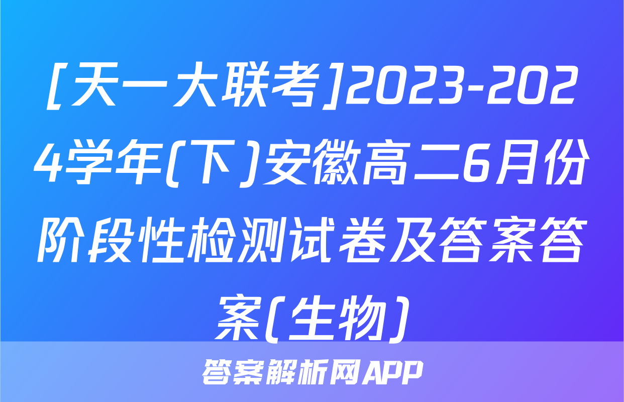 [天一大联考]2023-2024学年(下)安徽高二6月份阶段性检测试卷及答案答案(生物)