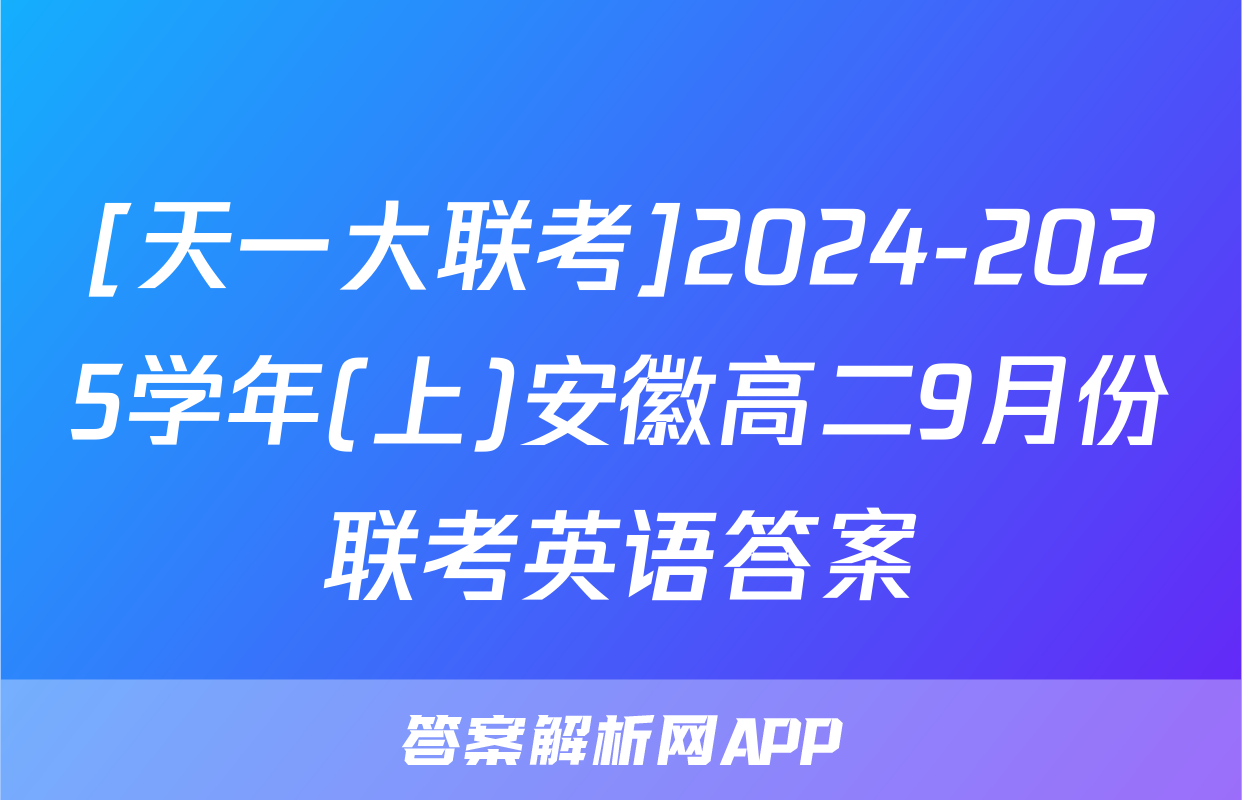 [天一大联考]2024-2025学年(上)安徽高二9月份联考英语答案