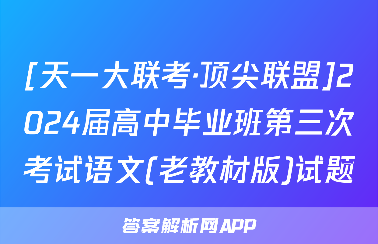 [天一大联考·顶尖联盟]2024届高中毕业班第三次考试语文(老教材版)试题