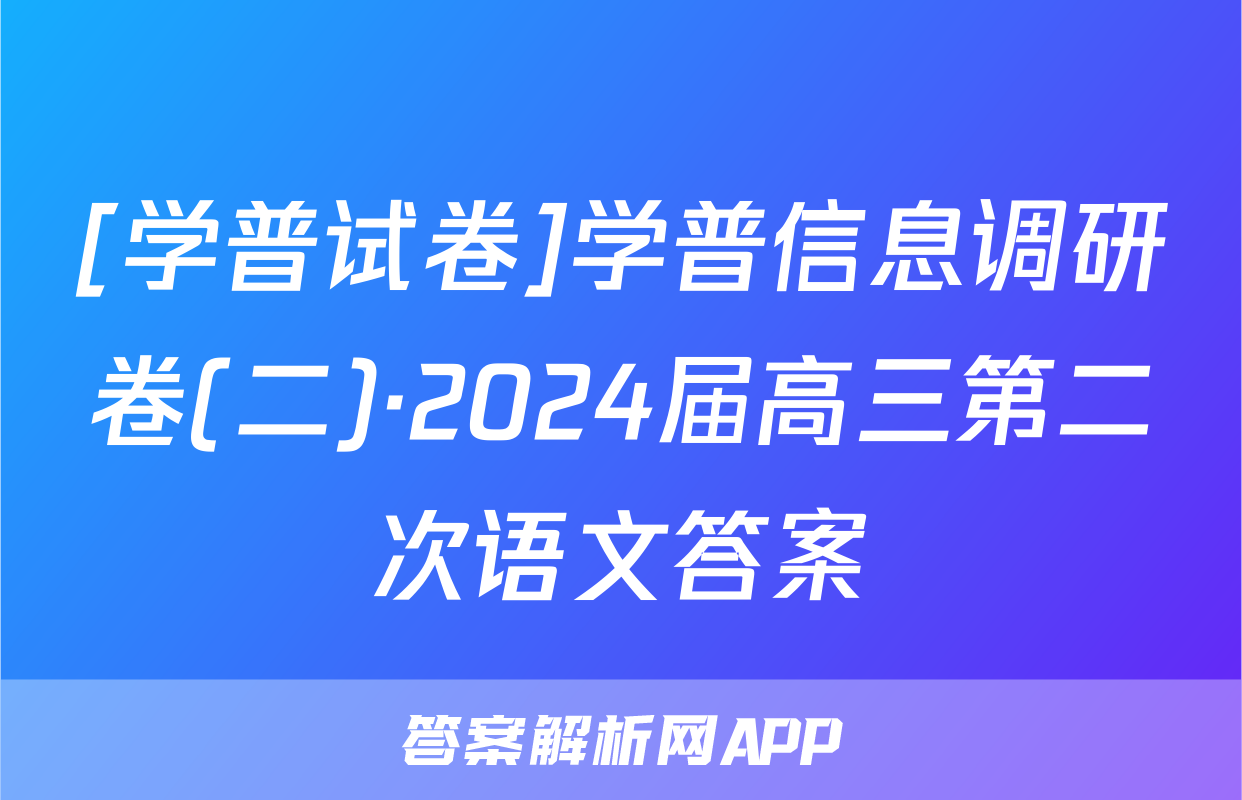 [学普试卷]学普信息调研卷(二)·2024届高三第二次语文答案