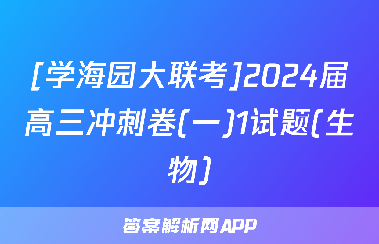 [学海园大联考]2024届高三冲刺卷(一)1试题(生物)