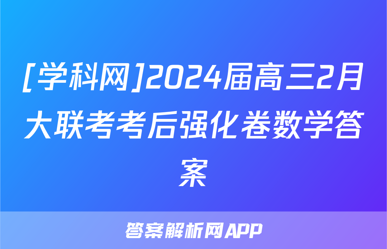 [学科网]2024届高三2月大联考考后强化卷数学答案