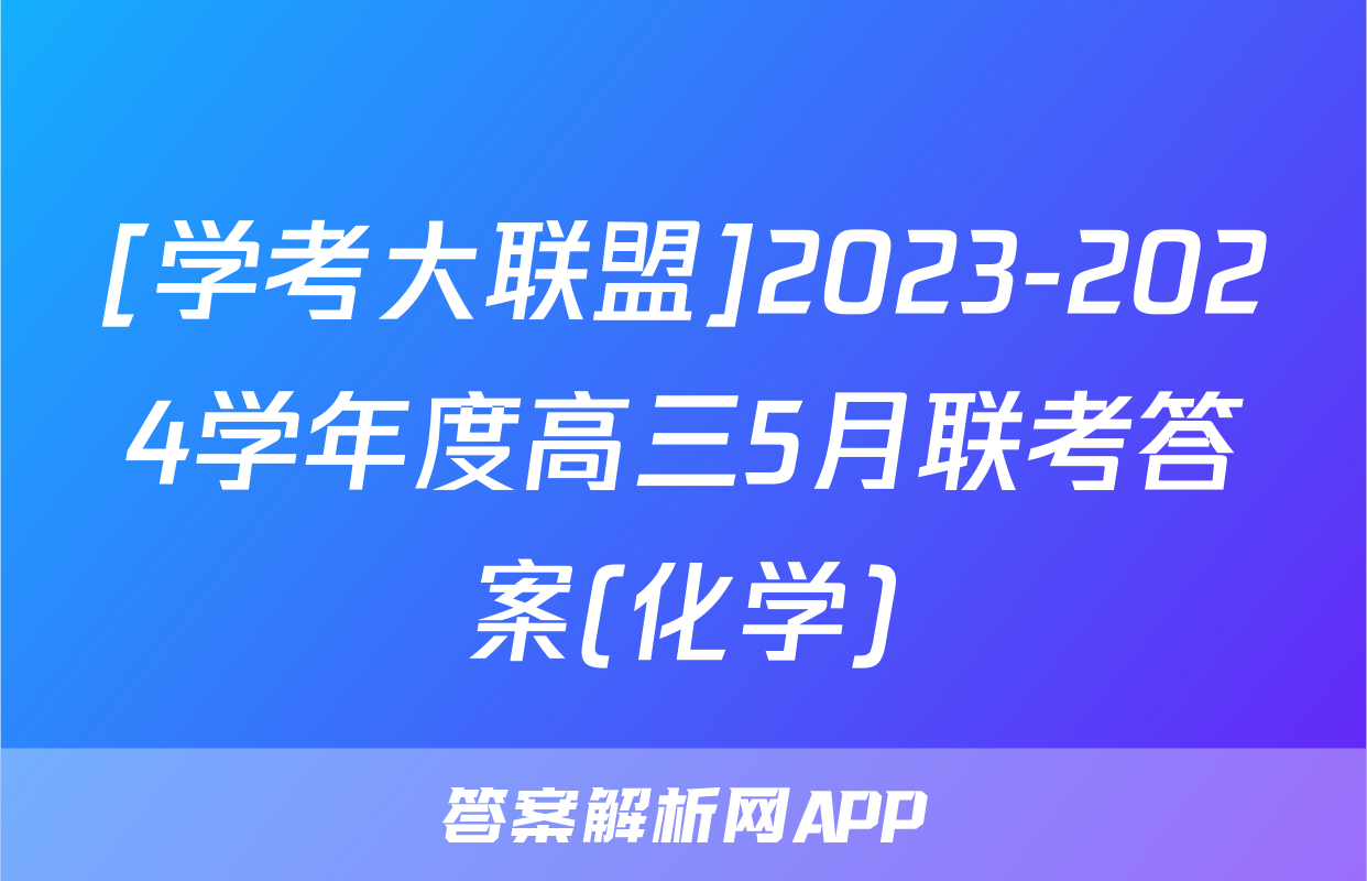 [学考大联盟]2023-2024学年度高三5月联考答案(化学)