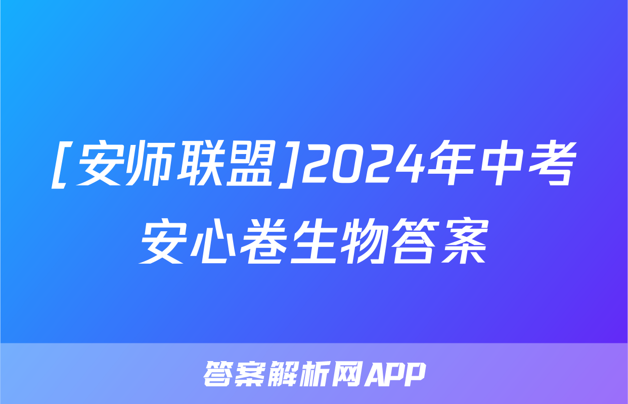 [安师联盟]2024年中考安心卷生物答案