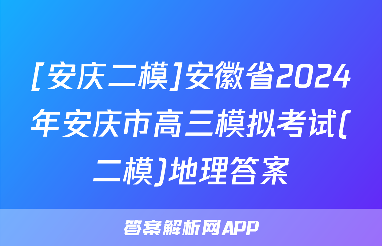 [安庆二模]安徽省2024年安庆市高三模拟考试(二模)地理答案