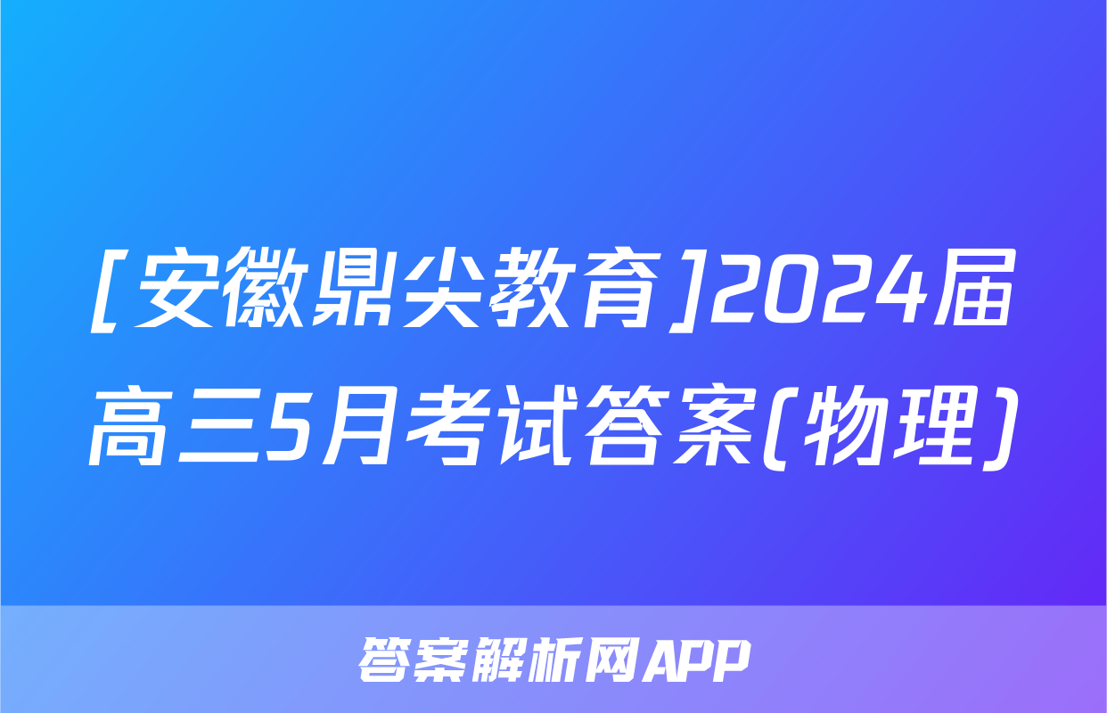 [安徽鼎尖教育]2024届高三5月考试答案(物理)