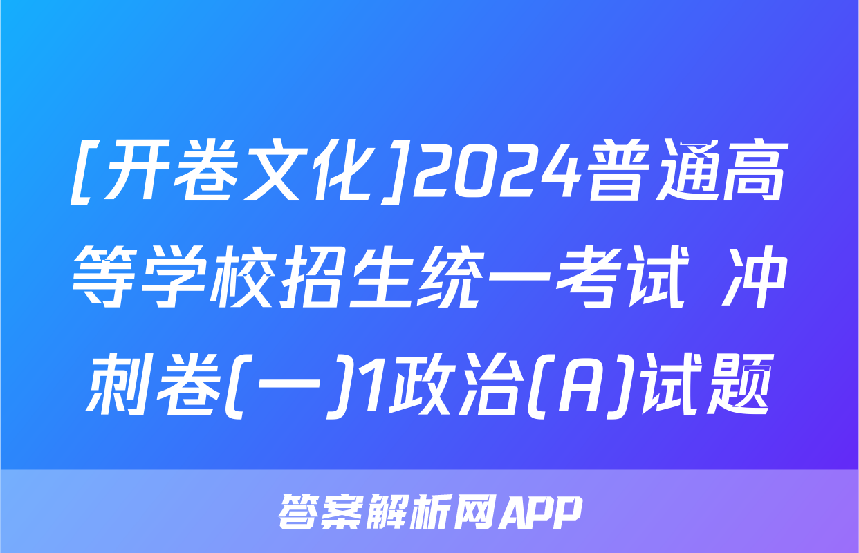 [开卷文化]2024普通高等学校招生统一考试 冲刺卷(一)1政治(A)试题