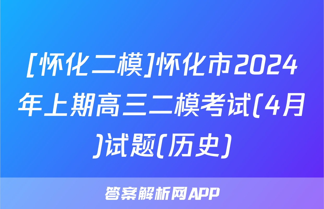 [怀化二模]怀化市2024年上期高三二模考试(4月)试题(历史)
