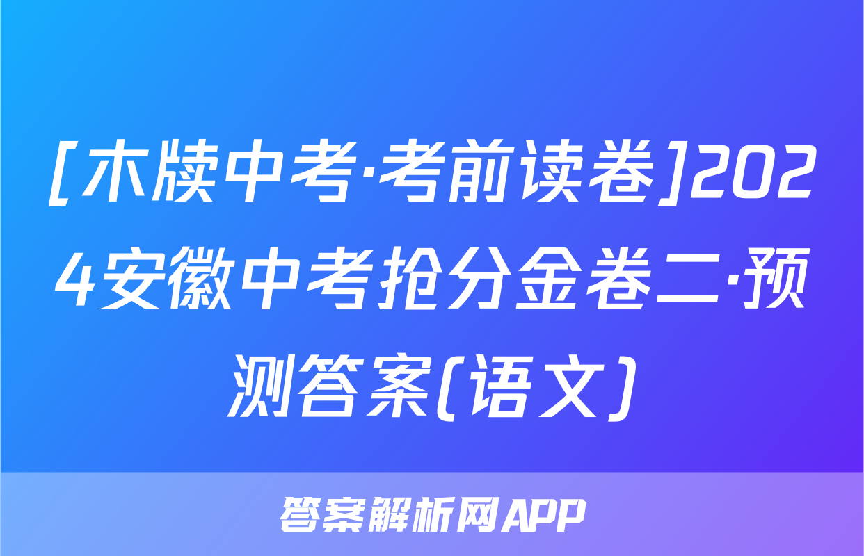 [木牍中考·考前读卷]2024安徽中考抢分金卷二·预测答案(语文)