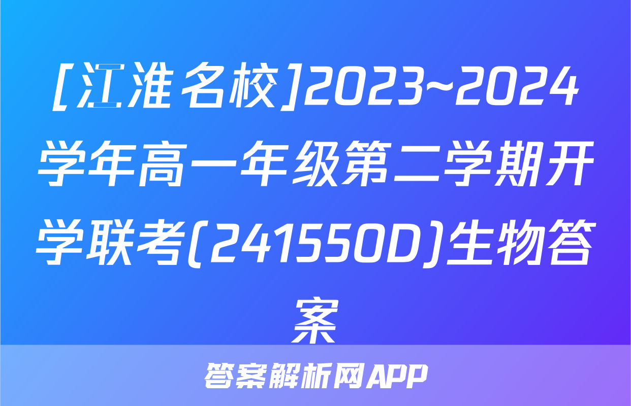 [江淮名校]2023~2024学年高一年级第二学期开学联考(241550D)生物答案