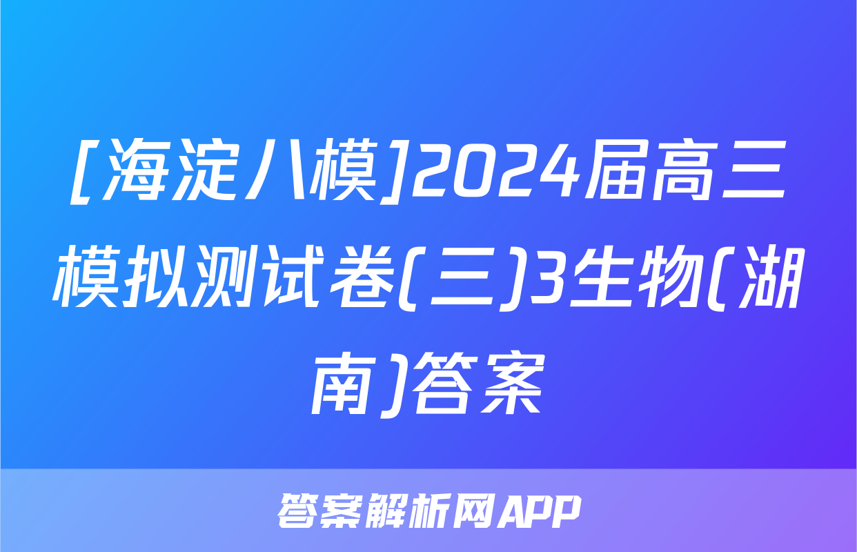 [海淀八模]2024届高三模拟测试卷(三)3生物(湖南)答案