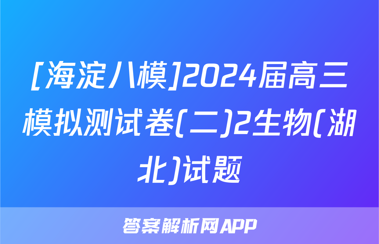 [海淀八模]2024届高三模拟测试卷(二)2生物(湖北)试题