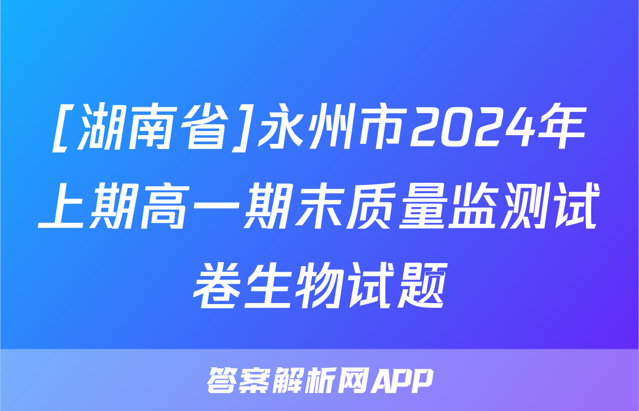 [湖南省]永州市2024年上期高一期末质量监测试卷生物试题