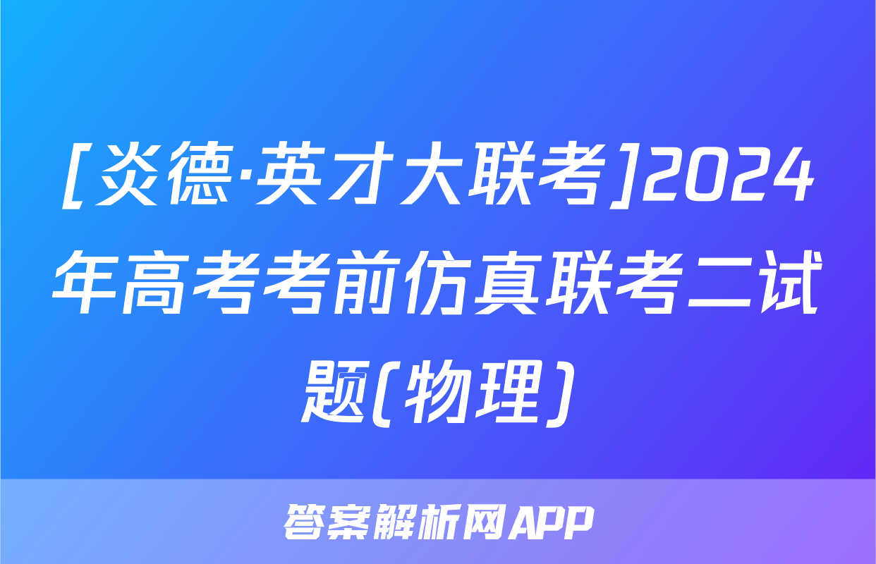 [炎德·英才大联考]2024年高考考前仿真联考二试题(物理)