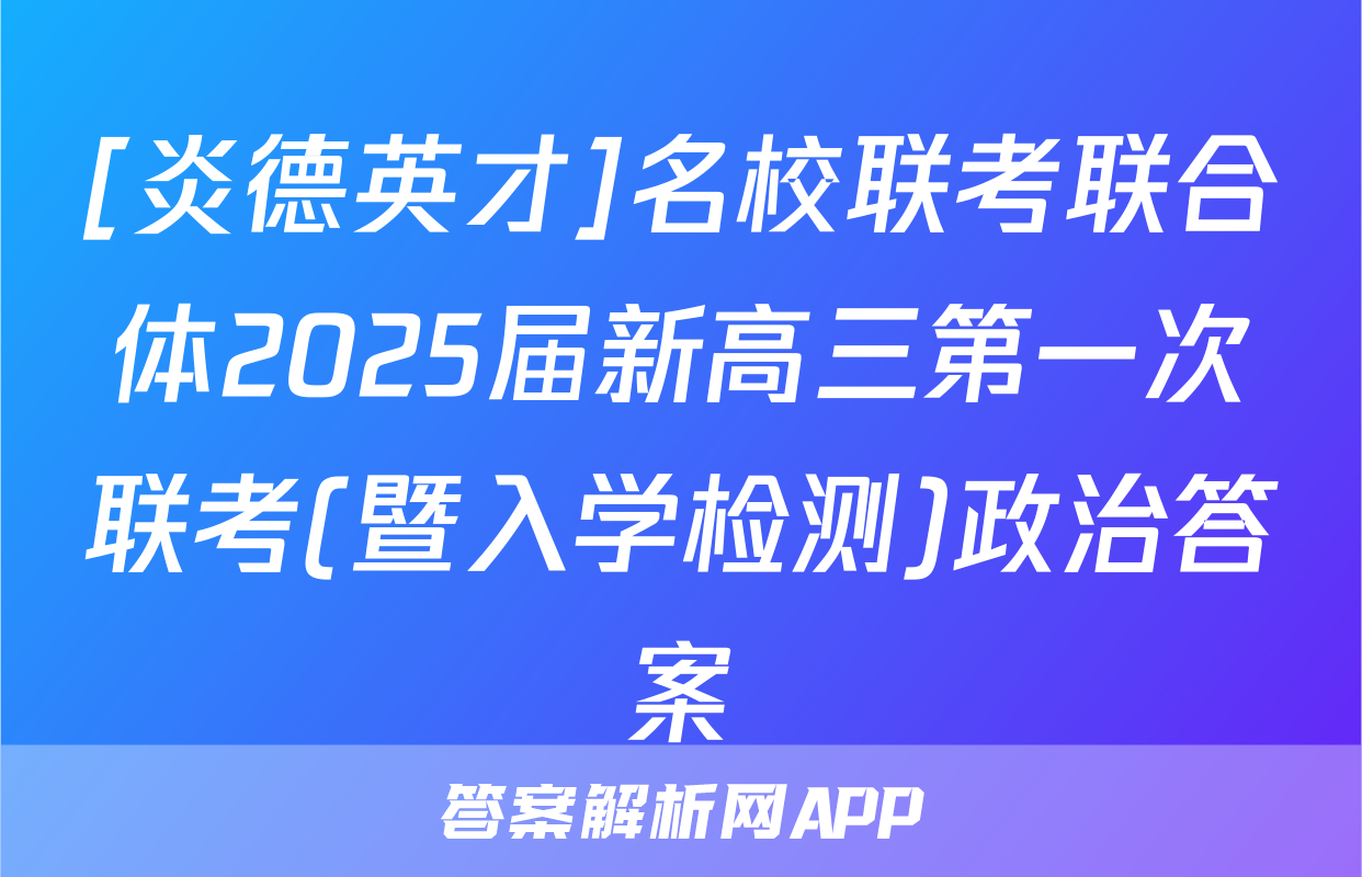 [炎德英才]名校联考联合体2025届新高三第一次联考(暨入学检测)政治答案
