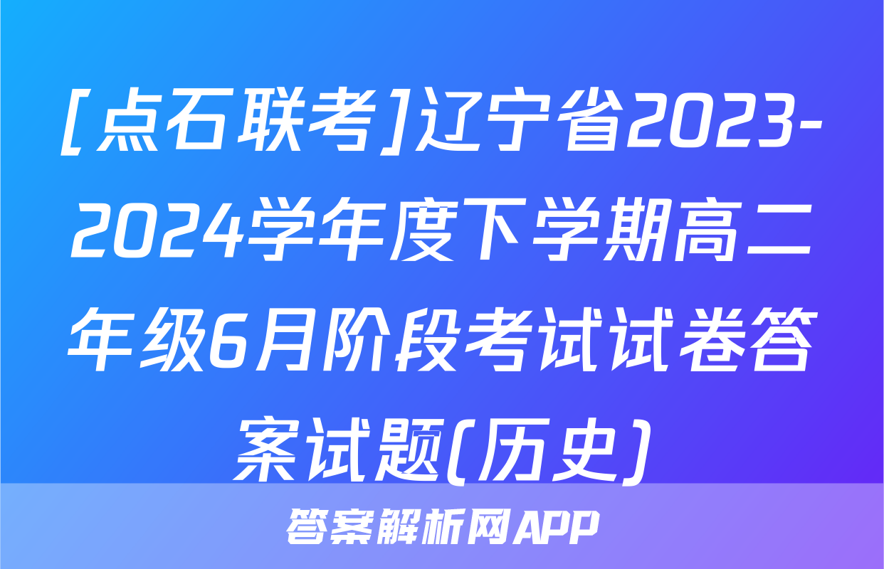 [点石联考]辽宁省2023-2024学年度下学期高二年级6月阶段考试试卷答案试题(历史)