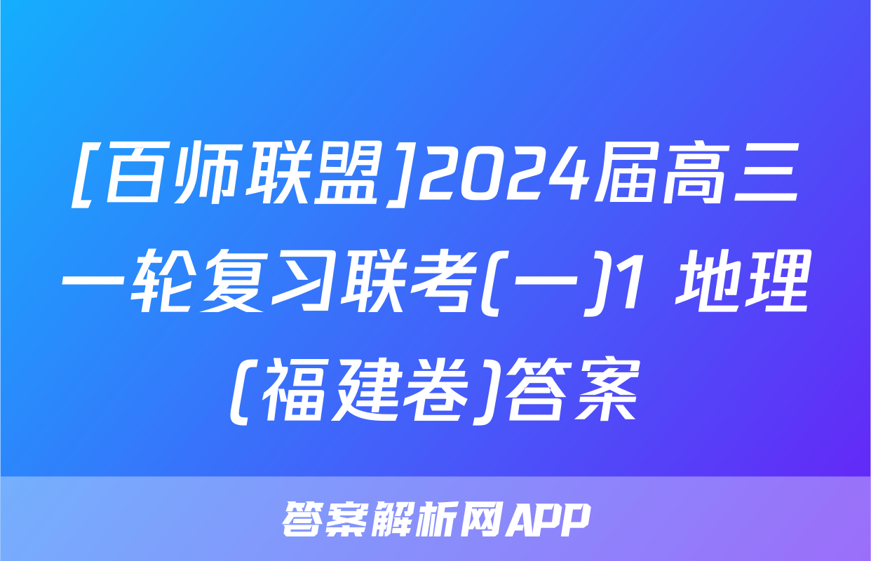 [百师联盟]2024届高三一轮复习联考(一)1 地理(福建卷)答案