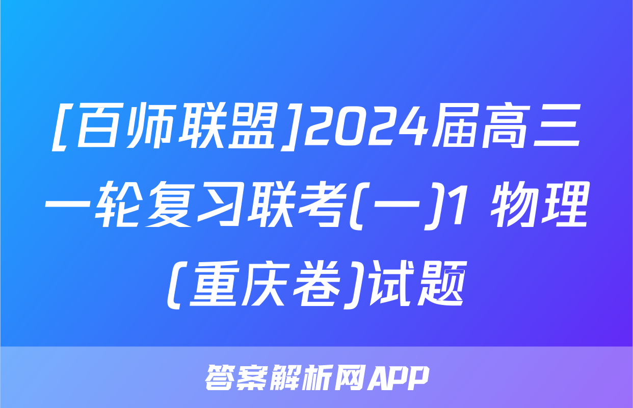 [百师联盟]2024届高三一轮复习联考(一)1 物理(重庆卷)试题