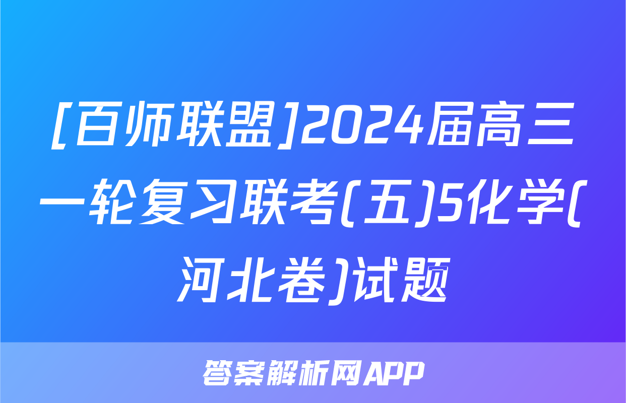 [百师联盟]2024届高三一轮复习联考(五)5化学(河北卷)试题