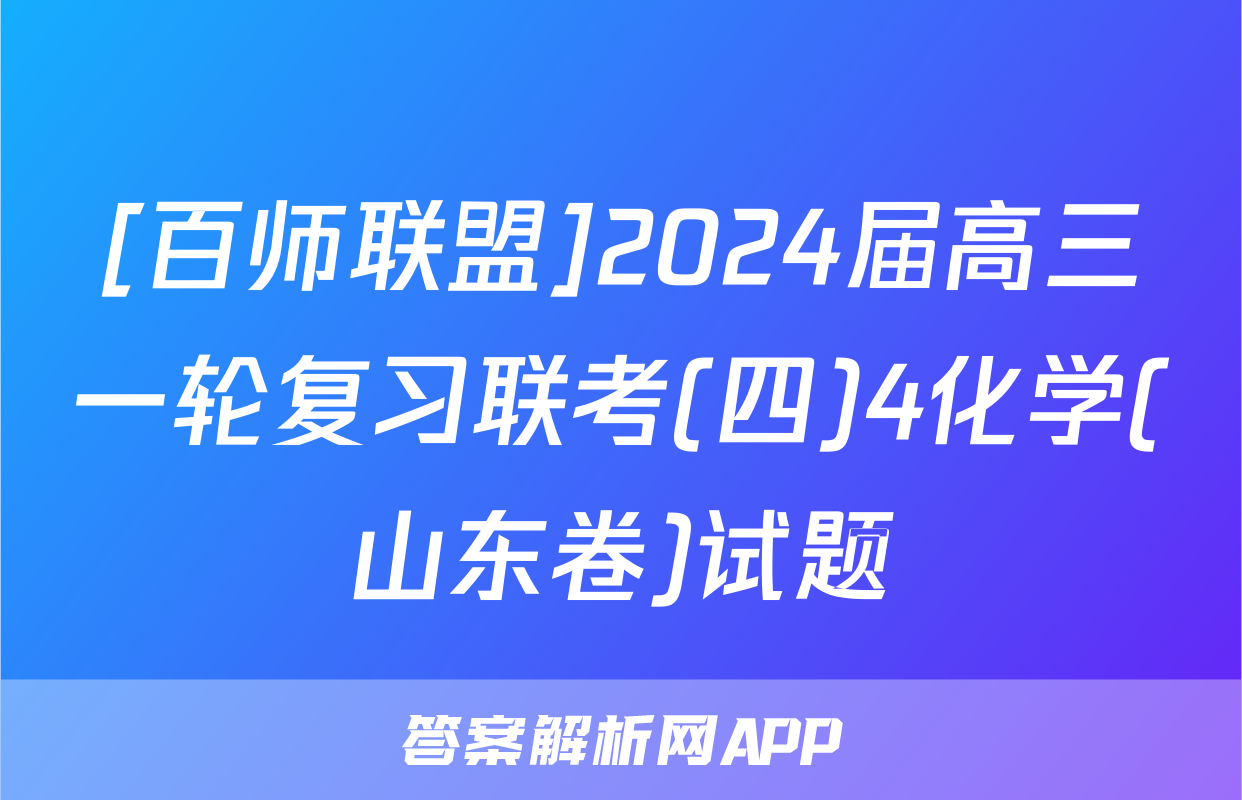 [百师联盟]2024届高三一轮复习联考(四)4化学(山东卷)试题