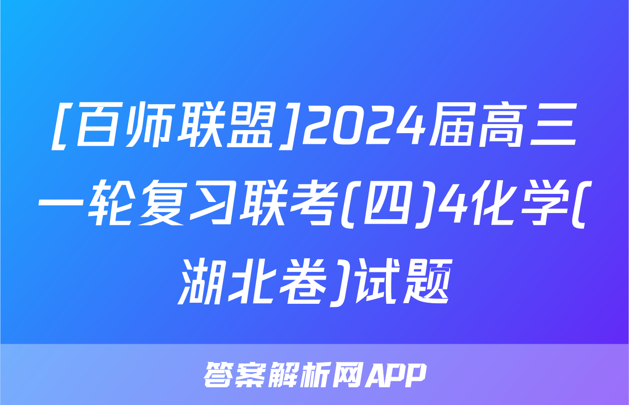 [百师联盟]2024届高三一轮复习联考(四)4化学(湖北卷)试题