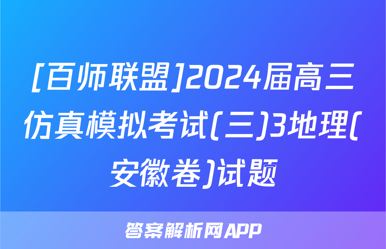 [百师联盟]2024届高三仿真模拟考试(三)3地理(安徽卷)试题