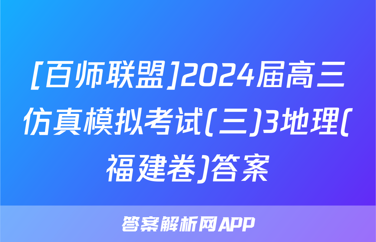 [百师联盟]2024届高三仿真模拟考试(三)3地理(福建卷)答案