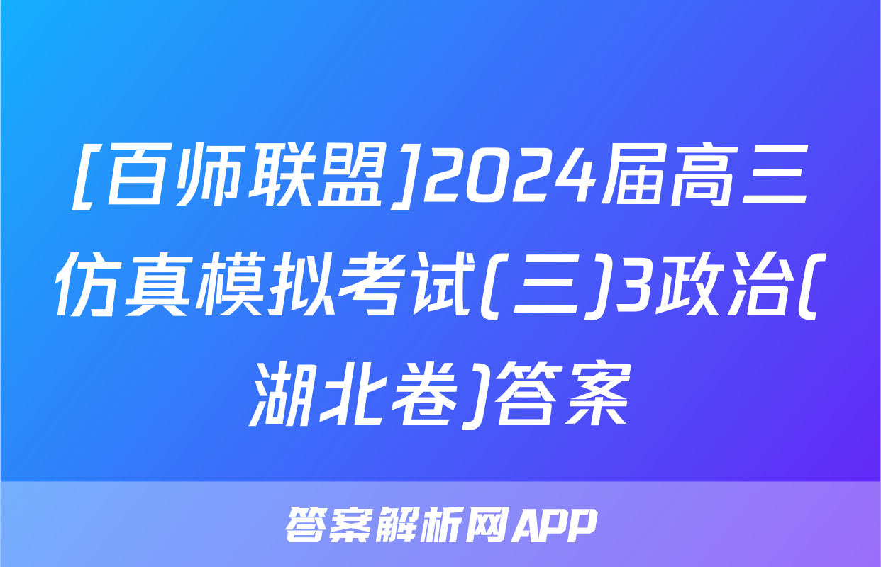 [百师联盟]2024届高三仿真模拟考试(三)3政治(湖北卷)答案